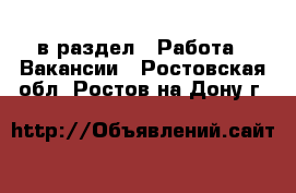  в раздел : Работа » Вакансии . Ростовская обл.,Ростов-на-Дону г.